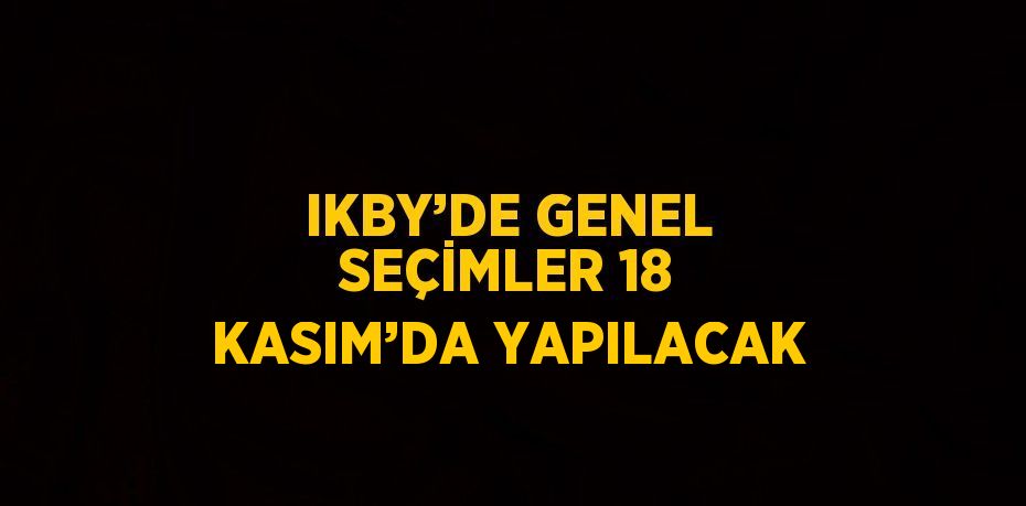 IKBY’DE GENEL SEÇİMLER 18 KASIM’DA YAPILACAK