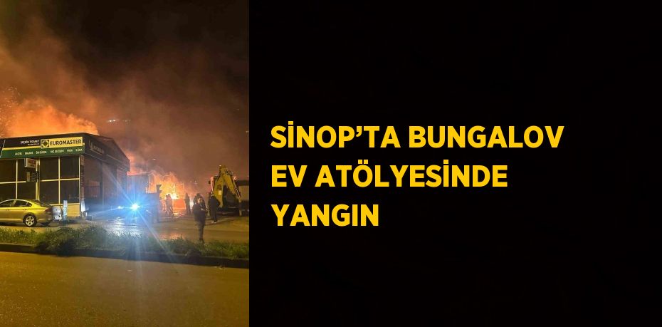 SİNOP’TA BUNGALOV EV ATÖLYESİNDE YANGIN