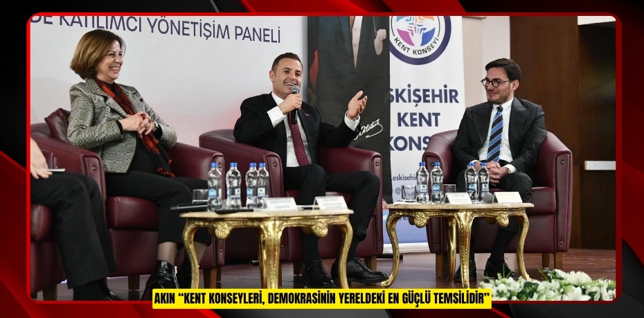 AKIN: “KENT KONSEYLERİ, DEMOKRASİNİN YERELDEKİ EN GÜÇLÜ TEMSİLİDİR”