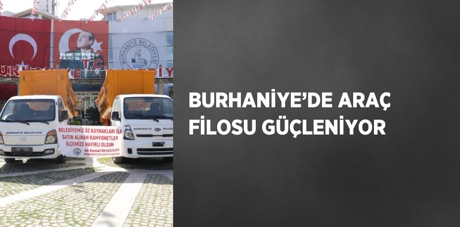 BURHANİYE’DE ARAÇ FİLOSU GÜÇLENİYOR