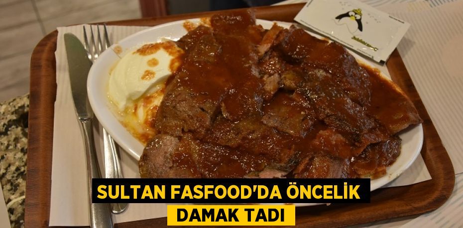 SULTAN FASFOOD’DA ÖNCELİK  DAMAK TADI