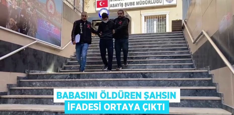 Babasını öldüren şahsın ifadesi ortaya çıktı