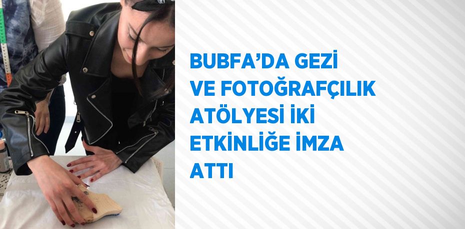 BUBFA’DA GEZİ VE FOTOĞRAFÇILIK ATÖLYESİ İKİ ETKİNLİĞE İMZA ATTI