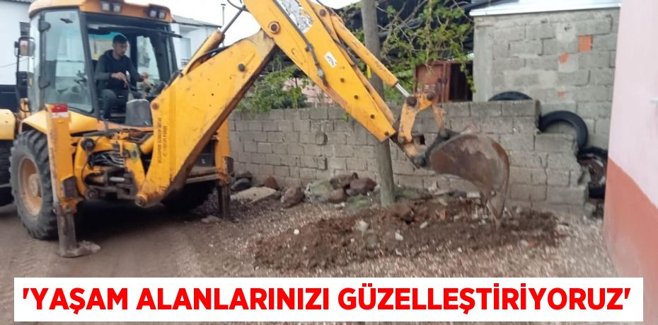 'YAŞAM ALANLARINIZI GÜZELLEŞTİRİYORUZ'