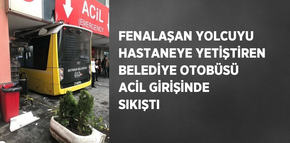 FENALAŞAN YOLCUYU HASTANEYE YETİŞTİREN BELEDİYE OTOBÜSÜ ACİL GİRİŞİNDE SIKIŞTI