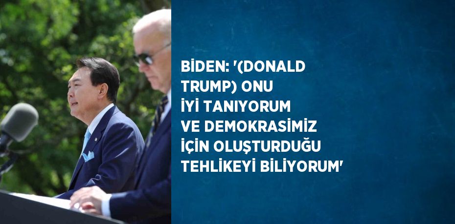 BİDEN: '(DONALD TRUMP) ONU İYİ TANIYORUM VE DEMOKRASİMİZ İÇİN OLUŞTURDUĞU TEHLİKEYİ BİLİYORUM'