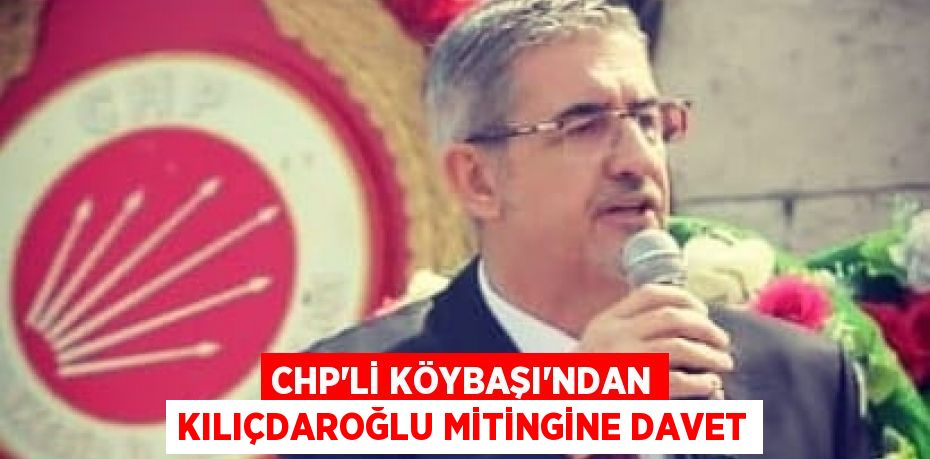 CHP’li Köybaşı'ndan Kılıçdaroğlu mitingine davet