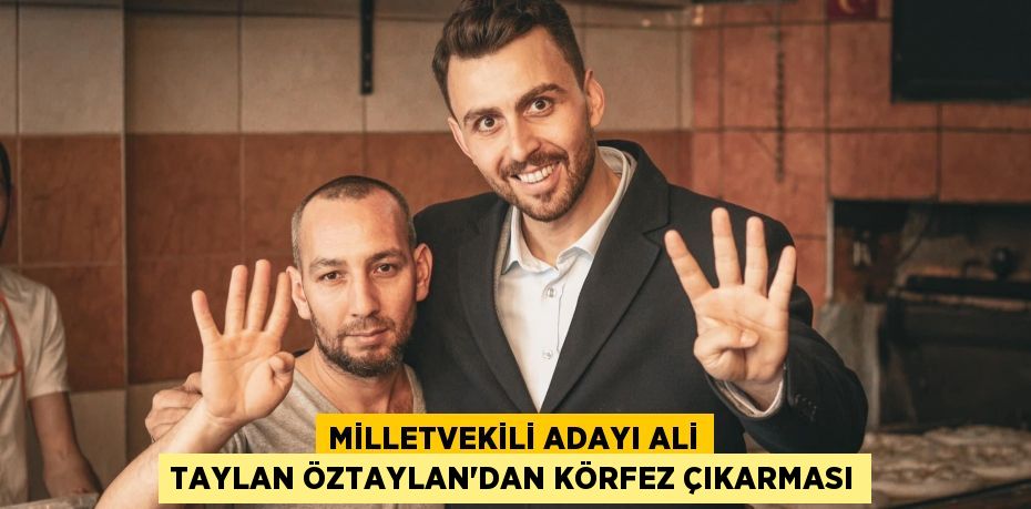 Milletvekili Adayı Ali Taylan Öztaylan'dan Körfez Çıkarması