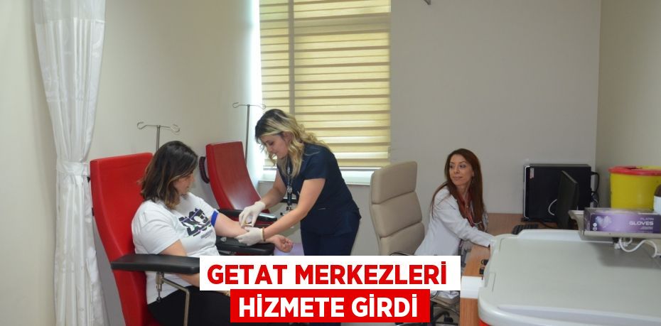 GETAT MERKEZLERİ HİZMETE GİRDİ