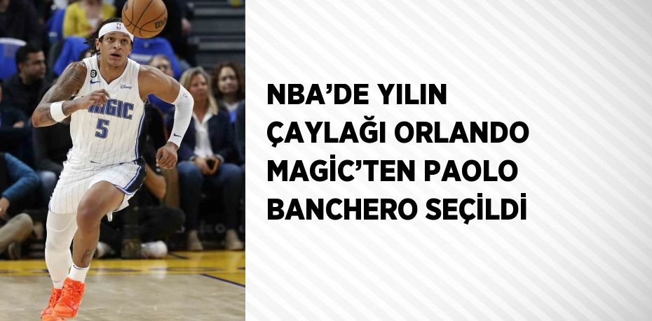 NBA’DE YILIN ÇAYLAĞI ORLANDO MAGİC’TEN PAOLO BANCHERO SEÇİLDİ