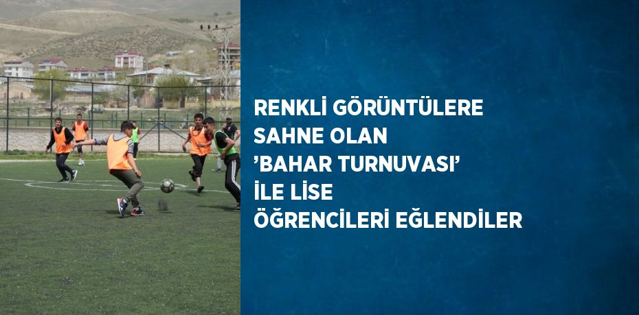 RENKLİ GÖRÜNTÜLERE SAHNE OLAN ’BAHAR TURNUVASI’ İLE LİSE ÖĞRENCİLERİ EĞLENDİLER