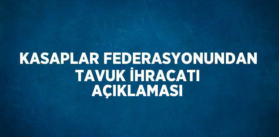 KASAPLAR FEDERASYONUNDAN TAVUK İHRACATI AÇIKLAMASI