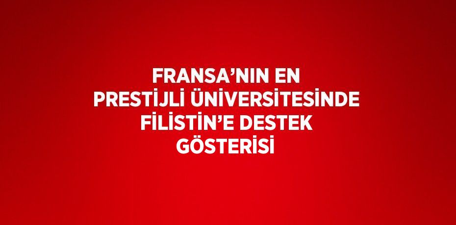 FRANSA’NIN EN PRESTİJLİ ÜNİVERSİTESİNDE FİLİSTİN’E DESTEK GÖSTERİSİ