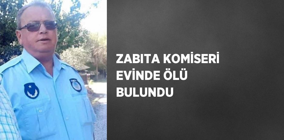 ZABITA KOMİSERİ EVİNDE ÖLÜ BULUNDU