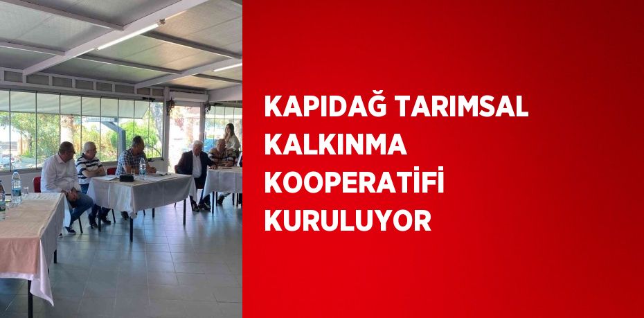 KAPIDAĞ TARIMSAL KALKINMA KOOPERATİFİ KURULUYOR