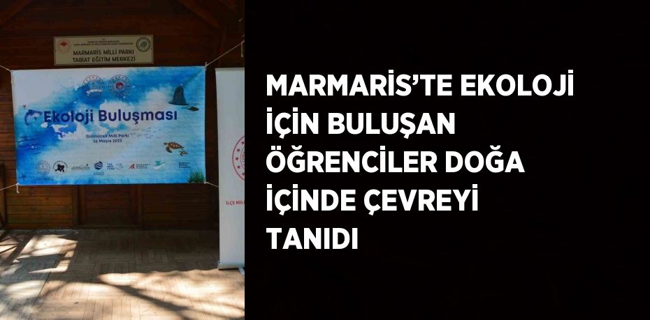 MARMARİS’TE EKOLOJİ İÇİN BULUŞAN ÖĞRENCİLER DOĞA İÇİNDE ÇEVREYİ TANIDI