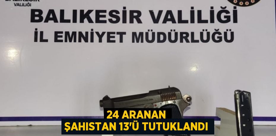 24 aranan şahıstan 13'ü tutuklandı