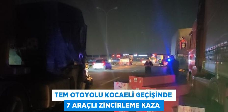 TEM OTOYOLU KOCAELİ GEÇİŞİNDE 7 ARAÇLI ZİNCİRLEME KAZA