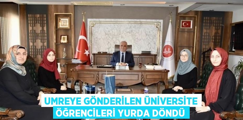 UMREYE GÖNDERİLEN ÜNİVERSİTE ÖĞRENCİLERİ YURDA DÖNDÜ