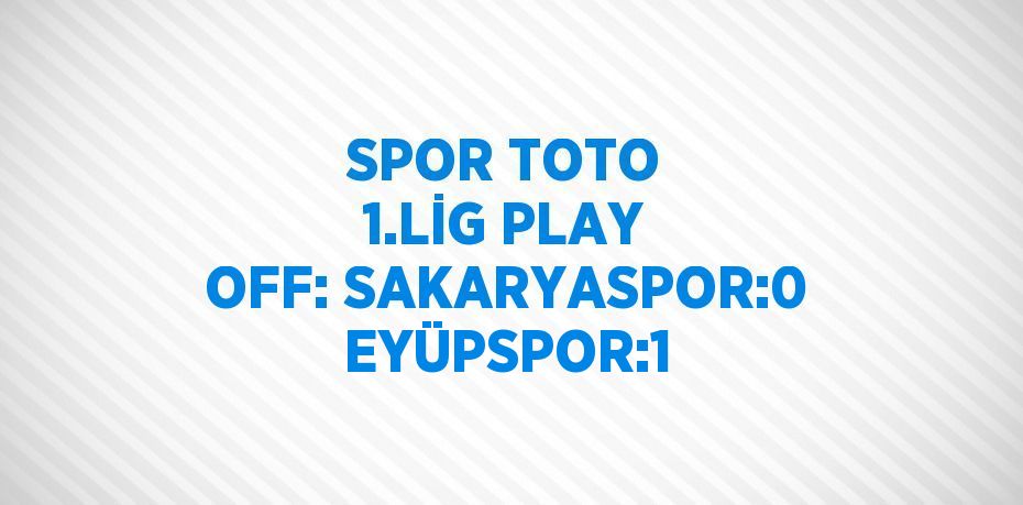 SPOR TOTO 1.LİG PLAY OFF: SAKARYASPOR:0 EYÜPSPOR:1