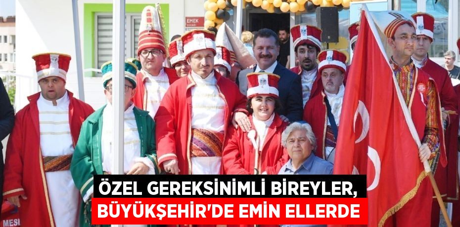 Özel gereksinimli bireyler, Büyükşehir’de emin ellerde