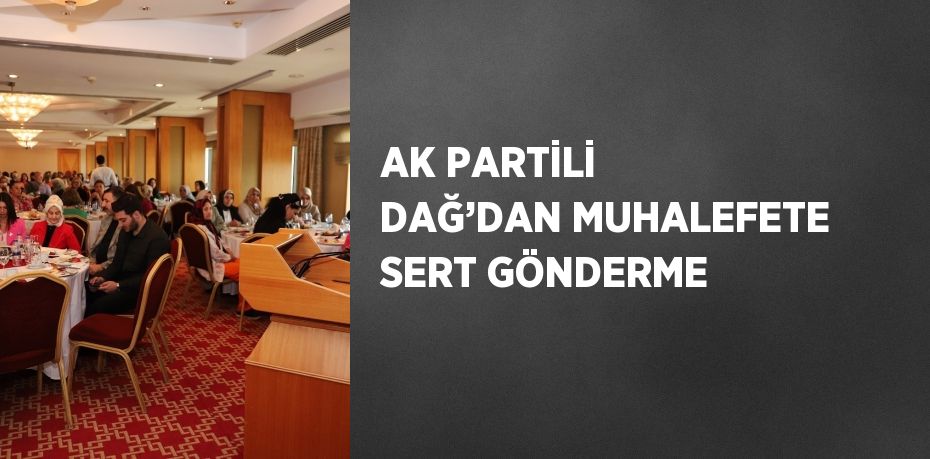 AK PARTİLİ DAĞ’DAN MUHALEFETE SERT GÖNDERME