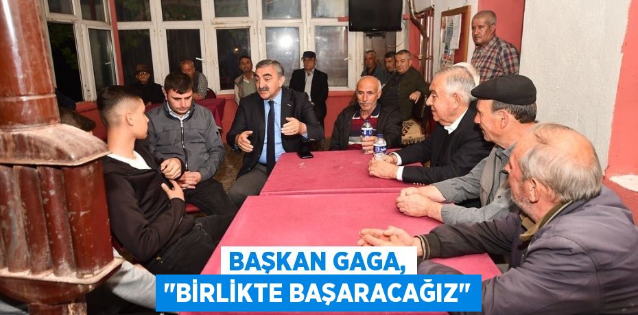 Başkan Gaga, "Birlikte başaracağız"