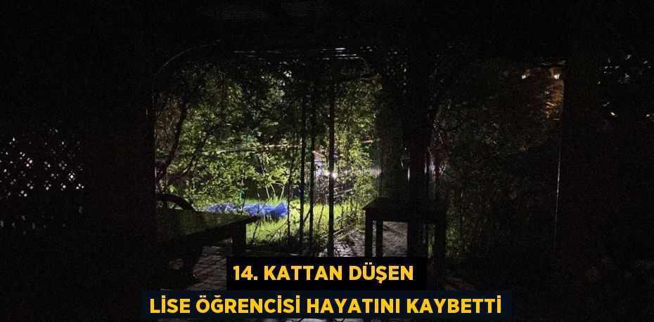 14. KATTAN DÜŞEN LİSE ÖĞRENCİSİ HAYATINI KAYBETTİ