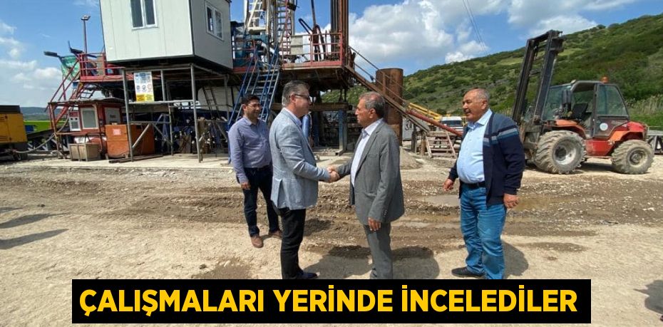 Çalışmaları yerinde incelediler