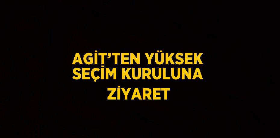 AGİT’TEN YÜKSEK SEÇİM KURULUNA ZİYARET