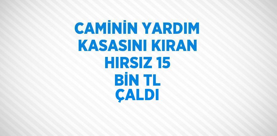 CAMİNİN YARDIM KASASINI KIRAN HIRSIZ 15 BİN TL ÇALDI