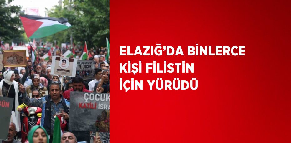 ELAZIĞ’DA BİNLERCE KİŞİ FİLİSTİN İÇİN YÜRÜDÜ