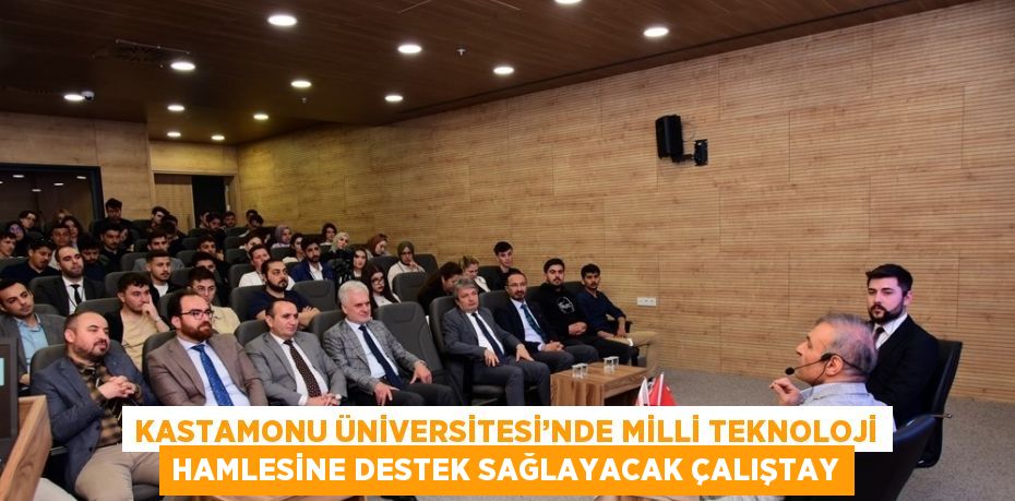 KASTAMONU ÜNİVERSİTESİ’NDE MİLLİ TEKNOLOJİ HAMLESİNE DESTEK SAĞLAYACAK ÇALIŞTAY