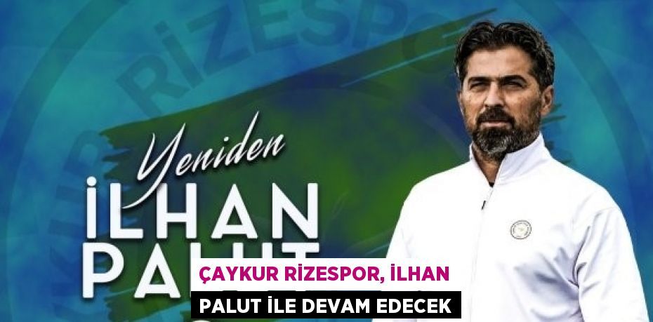 ÇAYKUR RİZESPOR, İLHAN PALUT İLE DEVAM EDECEK