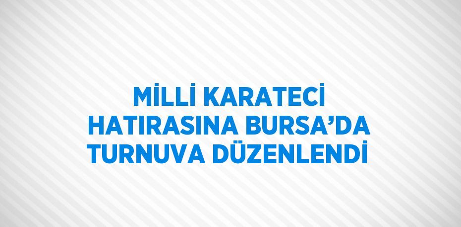 MİLLİ KARATECİ HATIRASINA BURSA’DA TURNUVA DÜZENLENDİ