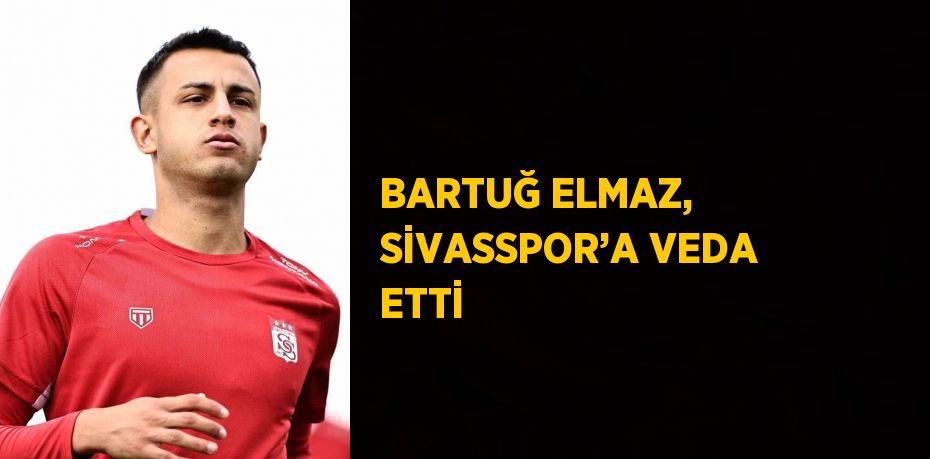 BARTUĞ ELMAZ, SİVASSPOR’A VEDA ETTİ