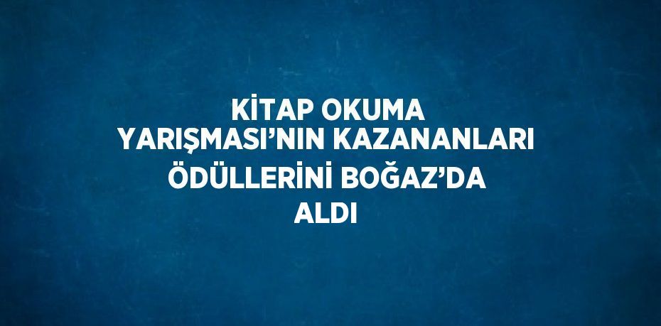 KİTAP OKUMA YARIŞMASI’NIN KAZANANLARI ÖDÜLLERİNİ BOĞAZ’DA ALDI