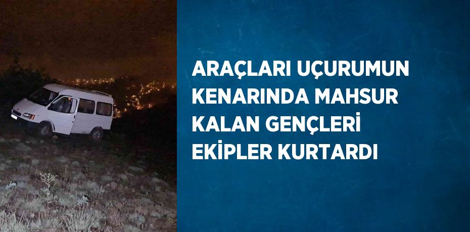 ARAÇLARI UÇURUMUN KENARINDA MAHSUR KALAN GENÇLERİ EKİPLER KURTARDI