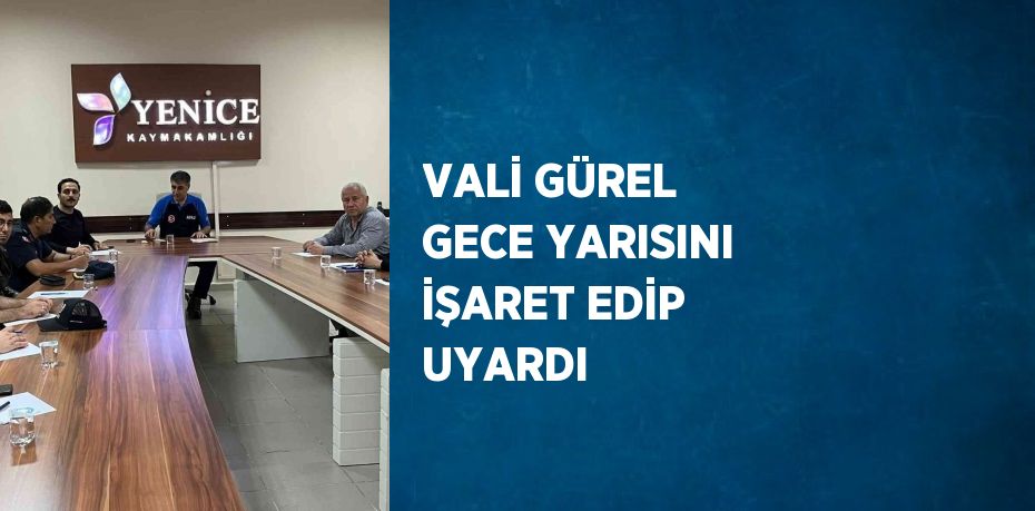 VALİ GÜREL GECE YARISINI İŞARET EDİP UYARDI