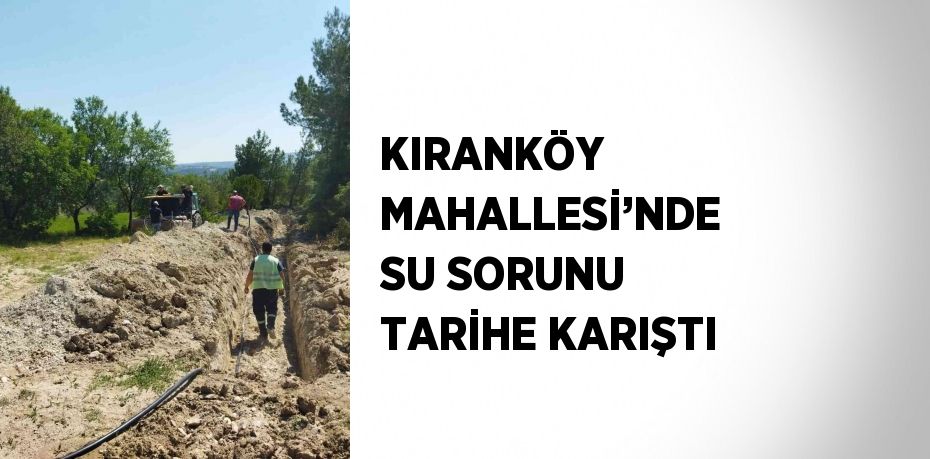 KIRANKÖY MAHALLESİ’NDE SU SORUNU TARİHE KARIŞTI