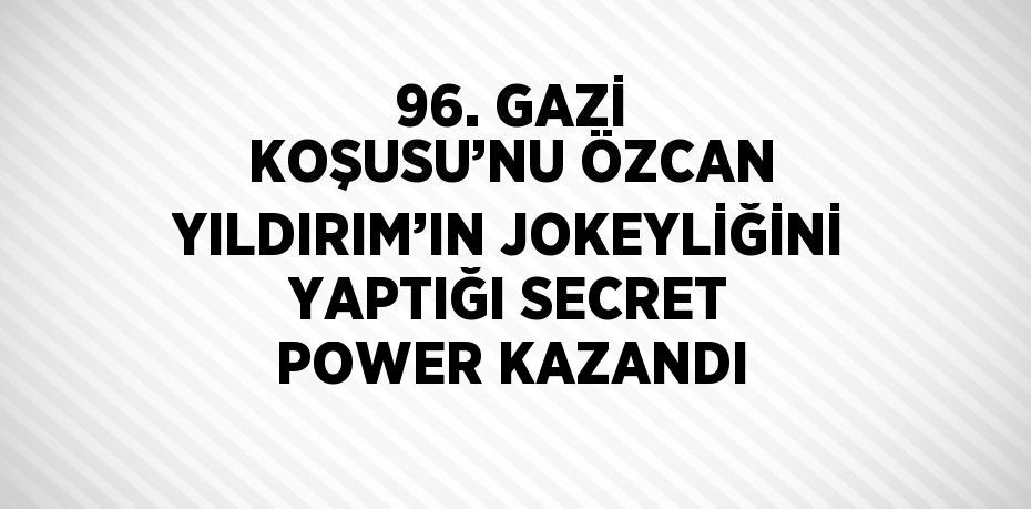 96. GAZİ KOŞUSU’NU ÖZCAN YILDIRIM’IN JOKEYLİĞİNİ YAPTIĞI SECRET POWER KAZANDI