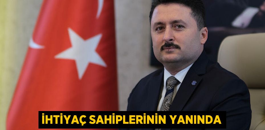 İHTİYAÇ SAHİPLERİNİN YANINDA