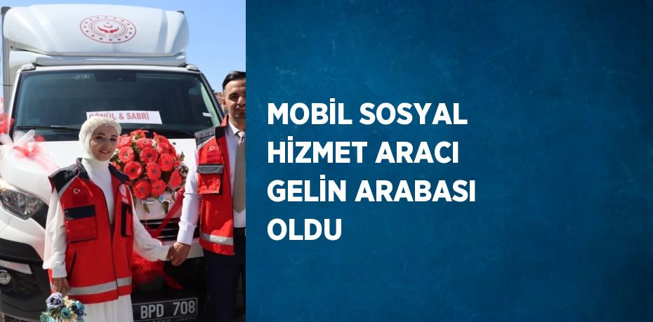 MOBİL SOSYAL HİZMET ARACI GELİN ARABASI OLDU