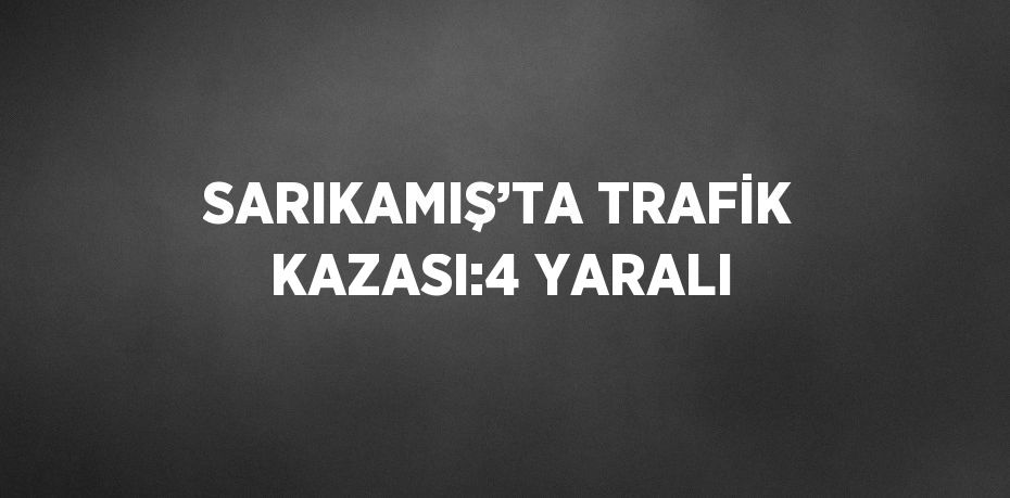 SARIKAMIŞ’TA TRAFİK KAZASI:4 YARALI