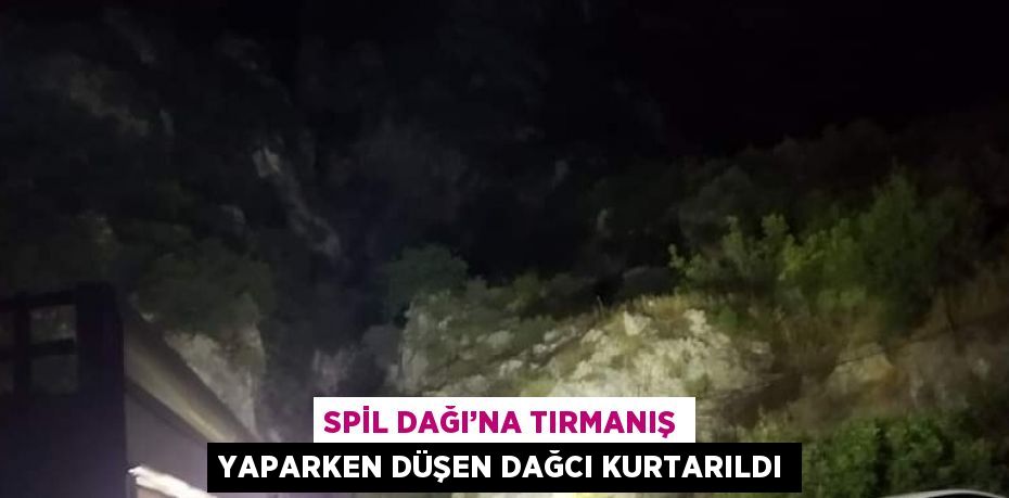 SPİL DAĞI’NA TIRMANIŞ YAPARKEN DÜŞEN DAĞCI KURTARILDI