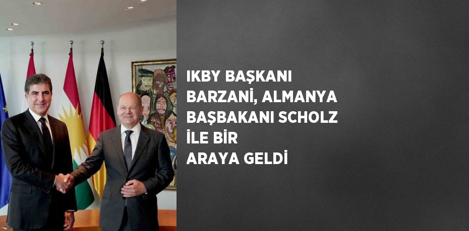 IKBY BAŞKANI BARZANİ, ALMANYA BAŞBAKANI SCHOLZ İLE BİR ARAYA GELDİ