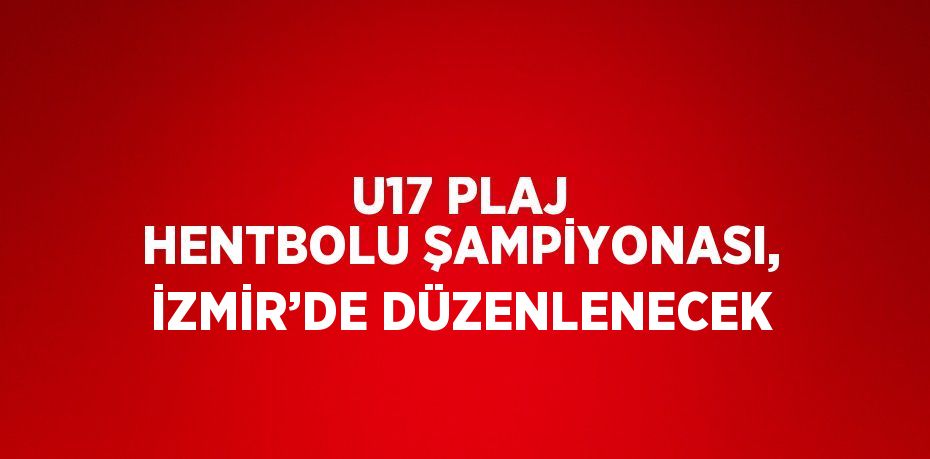 U17 PLAJ HENTBOLU ŞAMPİYONASI, İZMİR’DE DÜZENLENECEK