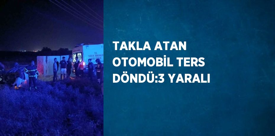 TAKLA ATAN OTOMOBİL TERS DÖNDÜ:3 YARALI