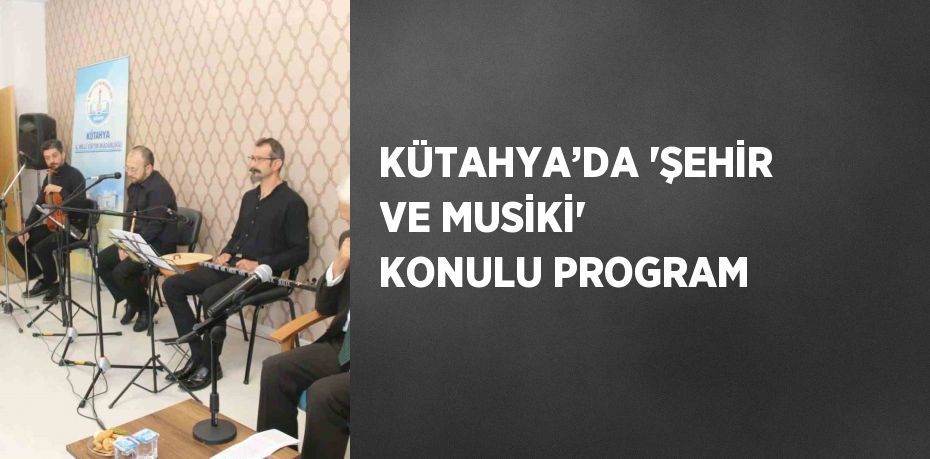 KÜTAHYA’DA 'ŞEHİR VE MUSİKİ' KONULU PROGRAM