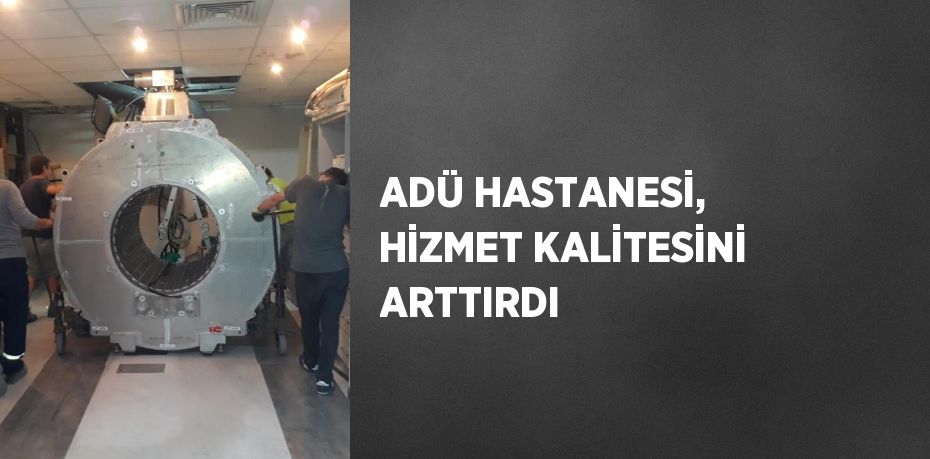 ADÜ HASTANESİ, HİZMET KALİTESİNİ ARTTIRDI